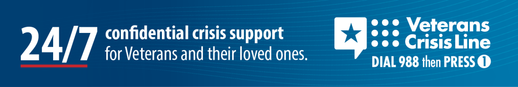 24/7 confidential crisis support for veterans and their loved ones is available at the Veterans Crisis Line. Dial 988 then press 1.